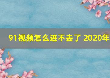 91视频怎么进不去了 2020年